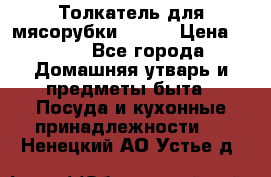 Толкатель для мясорубки BRAUN › Цена ­ 600 - Все города Домашняя утварь и предметы быта » Посуда и кухонные принадлежности   . Ненецкий АО,Устье д.